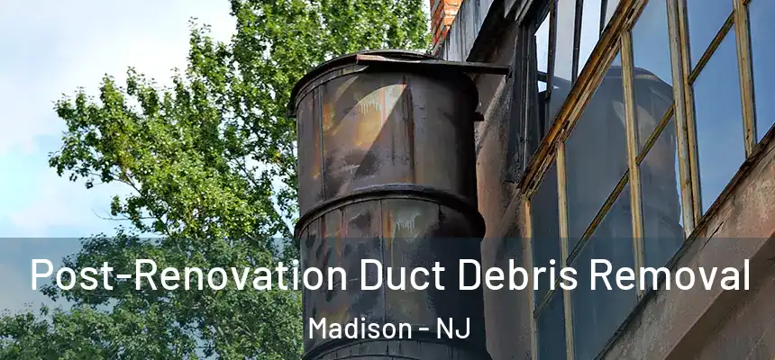  Post-Renovation Duct Debris Removal Madison - NJ
